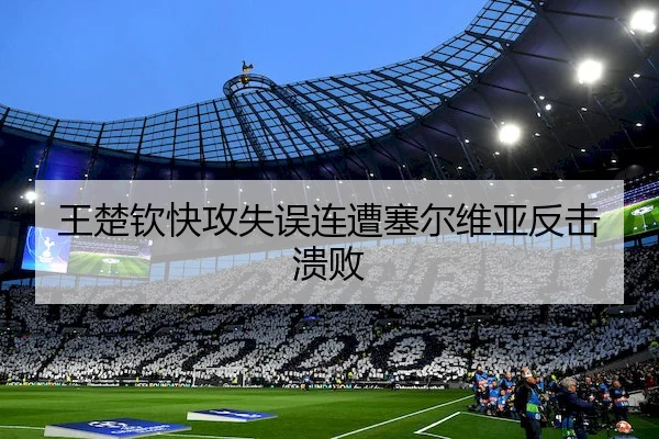 王楚钦快攻失误连遭塞尔维亚反击溃败